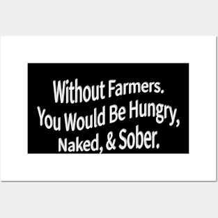 without farmers you would be hungry naked and sober Posters and Art